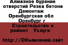 Алмазное бурение отверстий Резка бетона Демонтаж - Оренбургская обл., Оренбург г. Строительство и ремонт » Услуги   